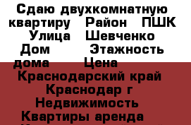 Сдаю двухкомнатную квартиру › Район ­ ПШК › Улица ­ Шевченко › Дом ­ 10 › Этажность дома ­ 2 › Цена ­ 11 000 - Краснодарский край, Краснодар г. Недвижимость » Квартиры аренда   . Краснодарский край,Краснодар г.